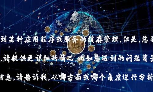 看起来您提到的“tokenim缓存被清理了”似乎是一个特定的技术问题，可能涉及到某种应用程序或服务的缓存管理。但是，您并没有提供足够的上下文信息，我不能明确理解您希望我进一步帮助的具体方面。

如果您希望我帮助解决技术问题，或者需要与“tokenim缓存”相关的进一步信息，请提供更详细的情况，比如您遇到的问题背景、具体的错误信息、您使用的设备或系统等。

如果您希望我根据“tokenim缓存被清理了”这个主题进行更深入的探讨或提供信息，请告诉我，从哪方面或哪个角度进行分析，非常感谢！