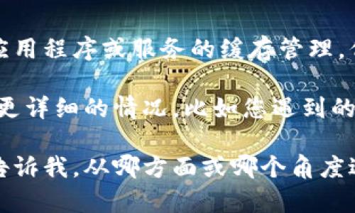 看起来您提到的“tokenim缓存被清理了”似乎是一个特定的技术问题，可能涉及到某种应用程序或服务的缓存管理。但是，您并没有提供足够的上下文信息，我不能明确理解您希望我进一步帮助的具体方面。

如果您希望我帮助解决技术问题，或者需要与“tokenim缓存”相关的进一步信息，请提供更详细的情况，比如您遇到的问题背景、具体的错误信息、您使用的设备或系统等。

如果您希望我根据“tokenim缓存被清理了”这个主题进行更深入的探讨或提供信息，请告诉我，从哪方面或哪个角度进行分析，非常感谢！