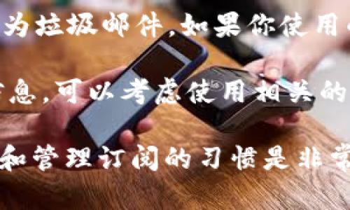 如果你收到来自Tokenim的频繁信息，建议你考虑以下几个步骤来管理这些信息：

1. **确认信息来源**：确保你确实是Tokenim的用户，或者曾经参与过他们的活动，以确认这些信息是合法的。

2. **查阅隐私设置**：登录你的Tokenim账户，查看相关的隐私设置，是否可以选择接收或停止接收某些类型的信息。

3. **取消订阅**：如果信息中包含取消订阅的链接或指引，可以按照指引取消订阅相关通知。

4. **联系人支持**：如果以上措施无法解决问题，可以考虑联系Tokenim的客户支持，寻求他们的帮助。

5. **垃圾邮件过滤**：将Tokenim的信息标记为垃圾邮件，如果你使用的是电子邮件，确保将其移至垃圾邮件文件夹。

6. **信息防火墙**：如果不希望再收到此类信息，可以考虑使用相关的应用或服务来分隔和管理不需要的信息。

如果你希望阻止更多冗余信息，养成定期检查和管理订阅的习惯是非常重要的。