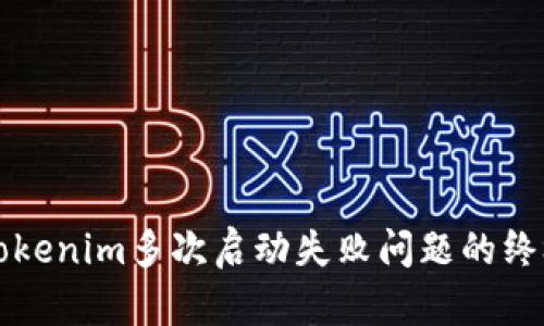 解决Tokenim多次启动失败问题的终极指南