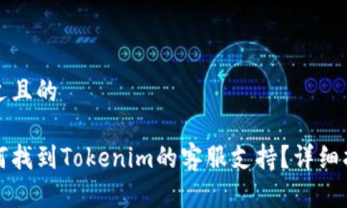 接近且的

如何找到Tokenim的客服支持？详细指南