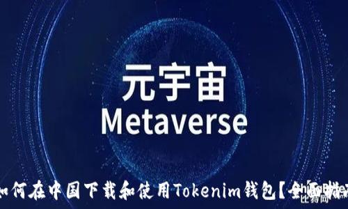   
如何在中国下载和使用Tokenim钱包？全面指南