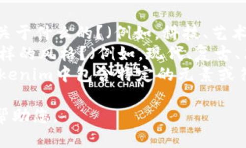 为了给出相关的tokenim名称和图片，我需要进一步的信息，以确保提供的名称和视觉元素符合您的要求或主题。

请提供以下信息：

1. **主题或行业**：您想要的tokenim是关于什么的？（例如，科技、艺术、健康等）
2. **样式或风格**：您希望它呈现出什么样的风格？（例如，现代、复古、简约等）
3. **任何特定元素或符号**：您希望在tokenim中包含特定的元素或符号吗？

请您提供更详细的背景信息，我将更好地帮助您。