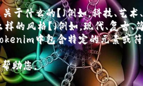 为了给出相关的tokenim名称和图片，我需要进一步的信息，以确保提供的名称和视觉元素符合您的要求或主题。

请提供以下信息：

1. **主题或行业**：您想要的tokenim是关于什么的？（例如，科技、艺术、健康等）
2. **样式或风格**：您希望它呈现出什么样的风格？（例如，现代、复古、简约等）
3. **任何特定元素或符号**：您希望在tokenim中包含特定的元素或符号吗？

请您提供更详细的背景信息，我将更好地帮助您。