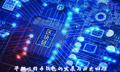
早期比特币钱包的发展与历史回顾