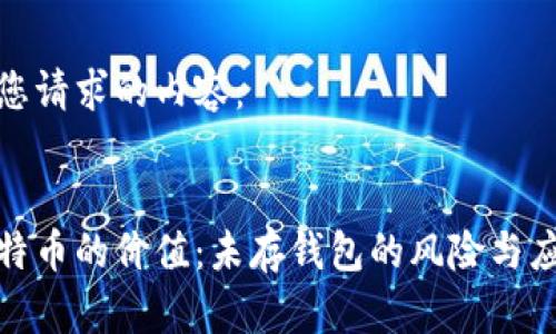 以下是您请求的内容：

 
挖掘比特币的价值：未存钱包的风险与应对策略