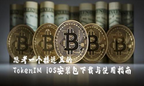 思考一个接近且的  
TokenIM iOS安装包下载与使用指南