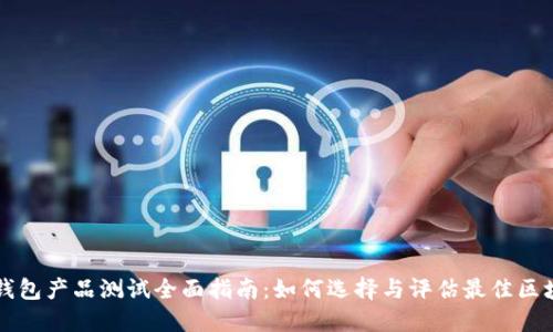 区块链钱包产品测试全面指南：如何选择与评估最佳区块链钱包