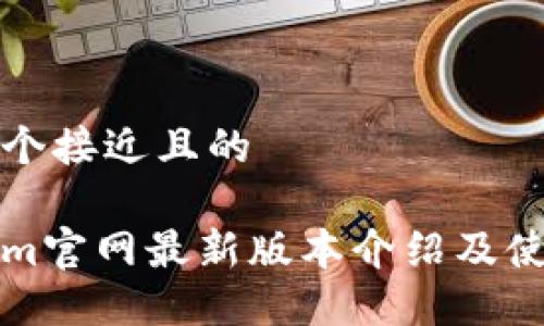 思考一个接近且的

Tokenim官网最新版本介绍及使用指南