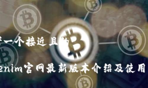 思考一个接近且的

Tokenim官网最新版本介绍及使用指南