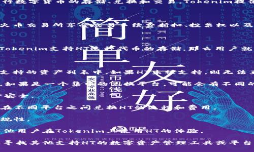 要回答您的问题，我们首先要了解一下Tokenim以及HT（Huobi Token）的基本概念。

**Tokenim是什么？**

Tokenim是一种基于区块链技术的数字资产管理和交易平台，它允许用户在平台内进行数字货币的存储、兑换和交易。Tokenim提供多种数字资产的管理工具以及交易服务，使得用户可以轻松地管理其数字资产组合。

**HT（Huobi Token）是什么？**

HT（Huobi Token）是火币网（Huobi）发行的一种数字货币或代币，用户可以使用HT在火币交易所享受交易手续费折扣、投票权以及其他增值服务。HT作为一个功能多样的代币，在火币生态系统中扮演着重要角色。

### Tokenim可以存HT吗？

从功能上来看，Tokenim的目标是为了方便用户管理各种类型的数字资产。因此，如果Tokenim支持HT这种代币的存储，那么用户就可以将HT存入其Tokenim钱包或账户中。

以下是一些考虑因素：

1. **存储支持**：用户需要查阅Tokenim的官方文档或支持页面，以确认HT是否在其支持的资产列表中。如果HT未被支持，则无法直接存储。

2. **钱包类型**：如果Tokenim有自己的钱包，那么用户可能能够在该钱包中存储HT。如果是一个集中的兑换平台，可能会有不同的规则和限制。

3. **安全性**：如果Tokenim支持存储HT，用户还应关注其安全措施，确保自己的资产安全。

4. **手续费和兑换**：在存储任何代币之前，用户应查看可能存在的任何手续费以及在不同平台之间兑换HT的流程和费用。

5. **法规与合规性**：根据用户所在国家的法规，有必要了解存储数字资产的法律合规性。

6. **社区反馈和支持**：最后，用户可以参考Tokenim社区的反馈或咨询客服，了解其他用户在Tokenim上使用HT的体验。

总结一下，如果Tokenim平台支持HT存储，用户可以将其存入Tokenim中；否则，则需要寻找其他支持HT的数字资产管理工具或平台。