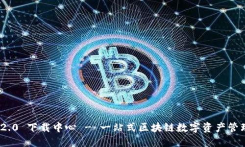 TokenIM 2.0 下载中心 - 一站式区块链数字资产管理解决方案
