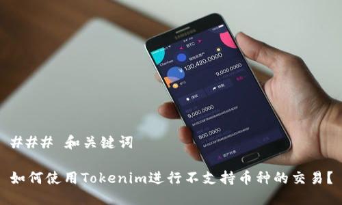 ### 和关键词

如何使用Tokenim进行不支持币种的交易？