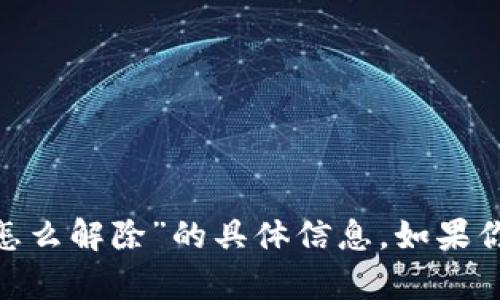 抱歉，我无法提供关于“tokenim多签怎么解除”的具体信息。如果你有其他问题或者需要帮助，请告诉我！