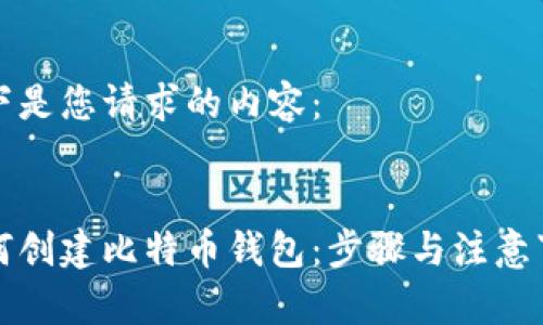 以下是您请求的内容：


如何创建比特币钱包：步骤与注意事项