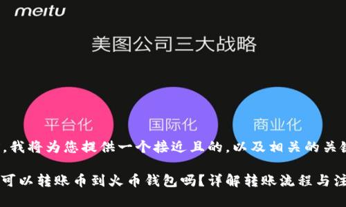 在撰写内容之前，我将为您提供一个接近且的，以及相关的关键词和内容大纲。

### Tokenim可以转账币到火币钱包吗？详解转账流程与注意事项