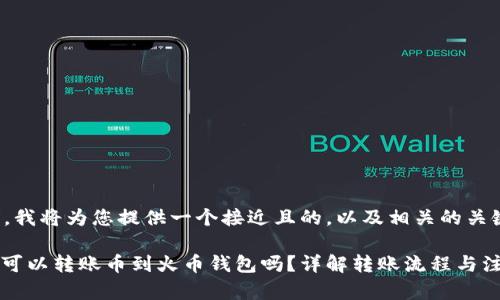 在撰写内容之前，我将为您提供一个接近且的，以及相关的关键词和内容大纲。

### Tokenim可以转账币到火币钱包吗？详解转账流程与注意事项