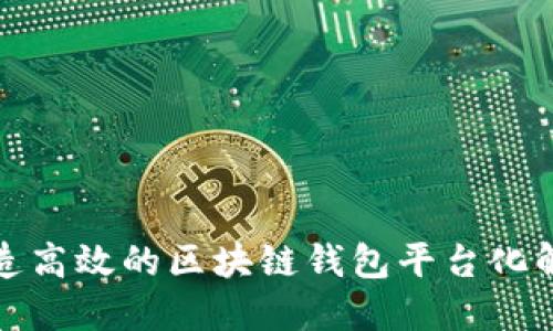 如何打造高效的区块链钱包平台化解决方案