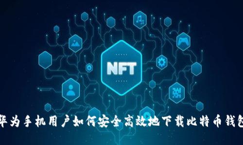 华为手机用户如何安全高效地下载比特币钱包