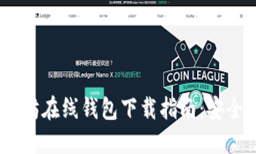区块链以太坊在线钱包下载指南:安全、便捷、实用