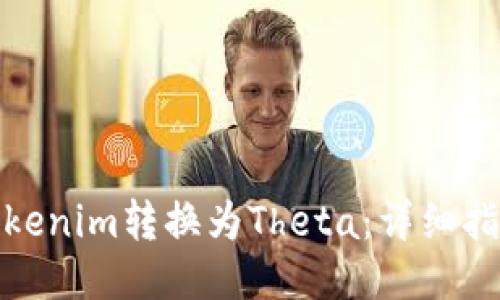 如何将Tokenim转换为Theta：详细指南与步骤