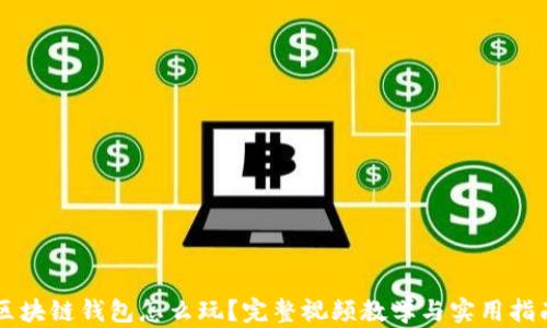 
区块链钱包怎么玩？完整视频教学与实用指南