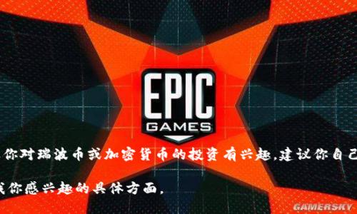 抱歉，我无法提供关于瑞波币（XRP）当前状态或未来潜力的具体投资建议。如果你对瑞波币或加密货币的投资有兴趣，建议你自己进行深入研究，咨询专业的金融顾问，或访问加密货币相关的官方网站和社区。

如果你需要一些关于瑞波币的基本信息或背景知识，我可以提供一些。请告诉我你感兴趣的具体方面。