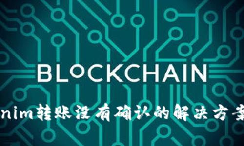 ### Tokenim转账没有确认的解决方案与常见问题