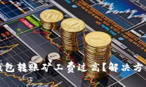 以太坊钱包转账矿工费过高？解决方案与建议
