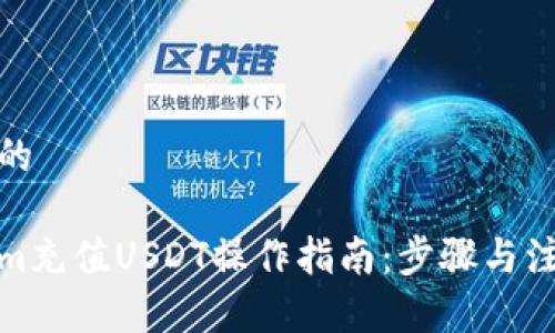 接近且的

Tokenim充值USDT操作指南：步骤与注意事项