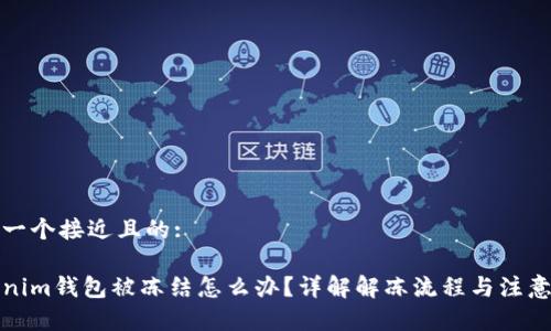 思考一个接近且的:

Tokenim钱包被冻结怎么办？详解解冻流程与注意事项