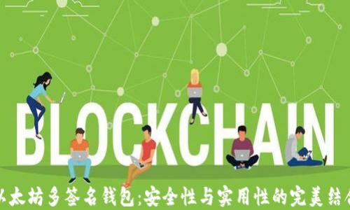 
以太坊多签名钱包：安全性与实用性的完美结合