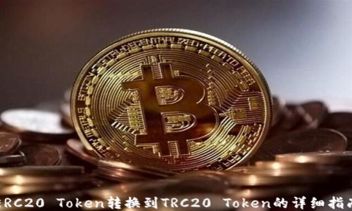 
ERC20 Token转换到TRC20 Token的详细指南