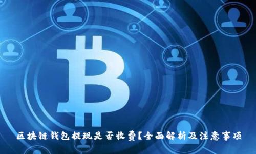 区块链钱包提现是否收费？全面解析及注意事项