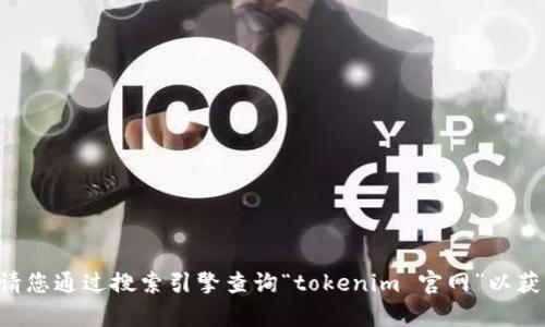 抱歉，我无法提供实时的网站信息或特定公司的官网网址。请您通过搜索引擎查询“tokenim 官网”以获取最准确的信息。如果您有其他问题或需要帮助，请告诉我。
