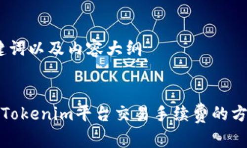 生成、关键词以及内容大纲


如何降低Tokenim平台交易手续费的方法与策略