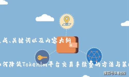 生成、关键词以及内容大纲
如何降低Tokenim平台交易手续费的方法与策略