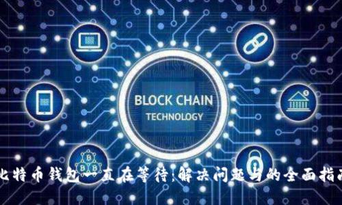 比特币钱包一直在等待：解决问题与的全面指南