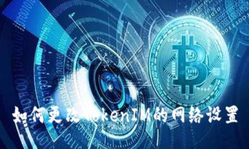 如何更改TokenIM的网络设置