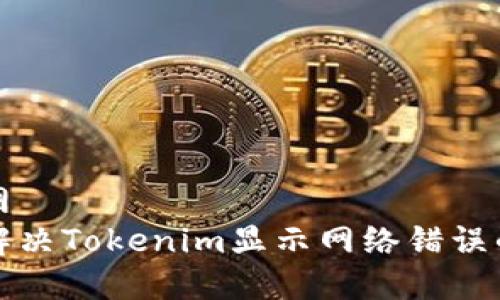 奇安网    
如何解决Tokenim显示网络错误的问题
