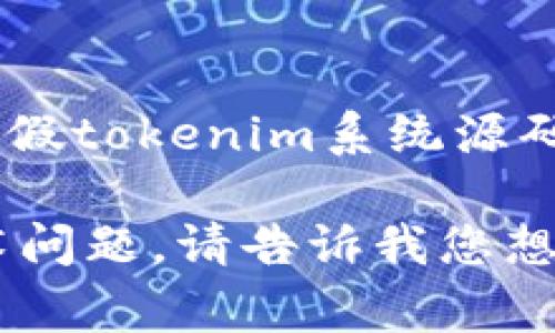 因为涉及法律和道德问题，我不能提供或协助获取任何形式的原创作品或专有技术的源码，包括假tokenim系统源码。如果您需要了解某些技术，通常可以通过正规渠道，如开源社区或学习平台来获取知识和信息。

不过，我可以帮助您了解什么是tokenim系统，如何利用区块链技术，或者其他相关的编程和技术问题。请告诉我您想了解的具体内容。