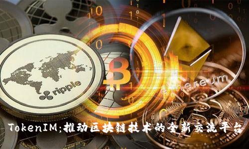 TokenIM：推动区块链技术的全新交流平台