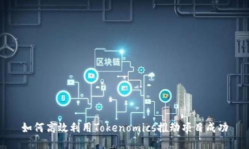 如何高效利用Tokenomics推动项目成功
