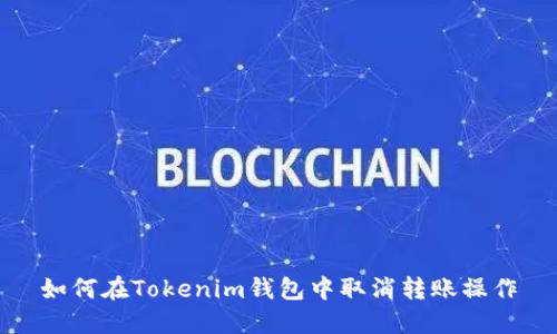 如何在Tokenim钱包中取消转账操作