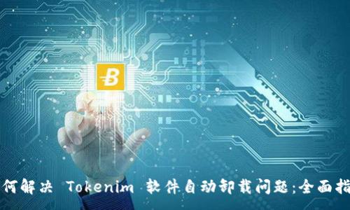 :
如何解决 Tokenim 软件自动卸载问题：全面指南