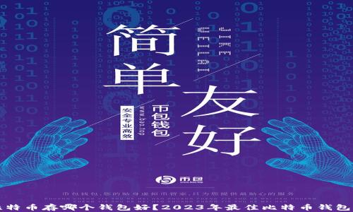 
  比特币存哪个钱包好？2023年最佳比特币钱包推荐