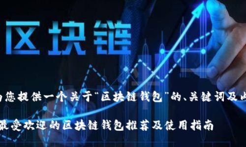在这里为您提供一个关于“区块链钱包”的、关键词及内容大纲。

2023年最受欢迎的区块链钱包推荐及使用指南