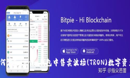 如何在Tokenim钱包中售卖波场(TRON)数字资产？