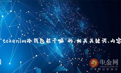 在这里，我们将为您构建一个关于“tokenim冷钱包能干嘛”的、相关关键词、内容大纲及详细解答相关问题的框架。


Tokenim冷钱包的功能与优势解析