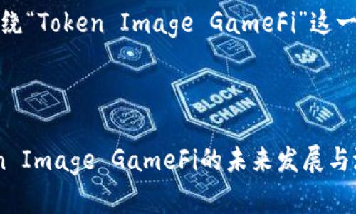 好的，我们来围绕“Token Image GameFi”这一主题进行构建。

:

全面解析Token Image GameFi的未来发展与潜在机会